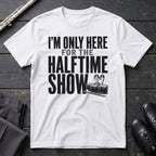 Only Here for Halftime T-Shirt